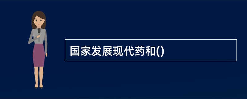 国家发展现代药和()