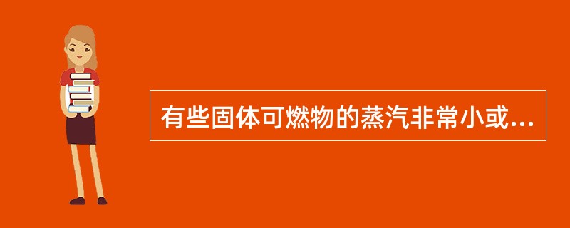 有些固体可燃物的蒸汽非常小或者难以发生热分解,不能发生蒸发燃烧或者分解燃烧,当氧