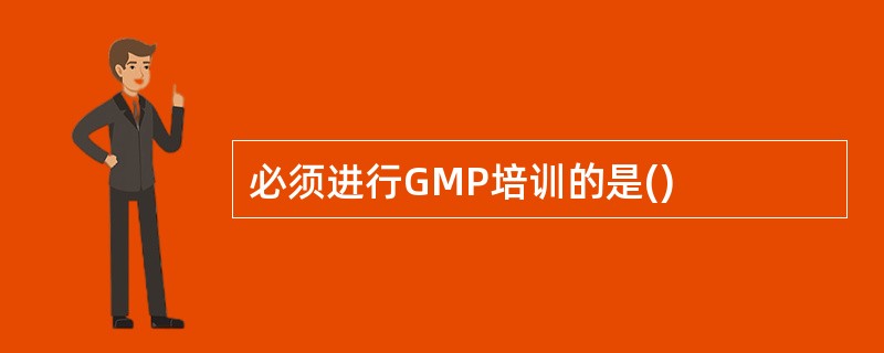 必须进行GMP培训的是()