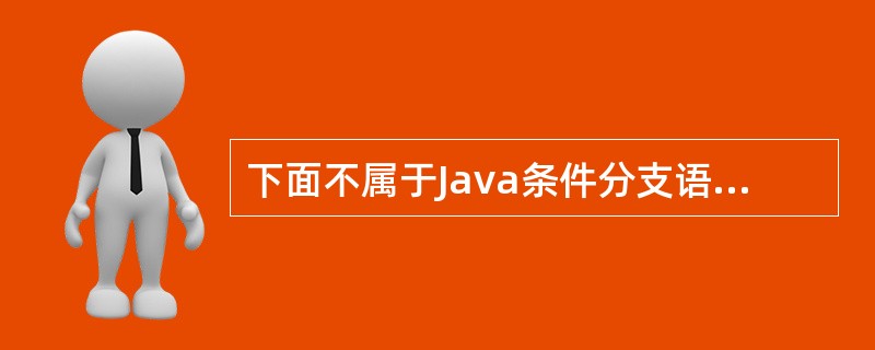 下面不属于Java条件分支语句结构的是()。