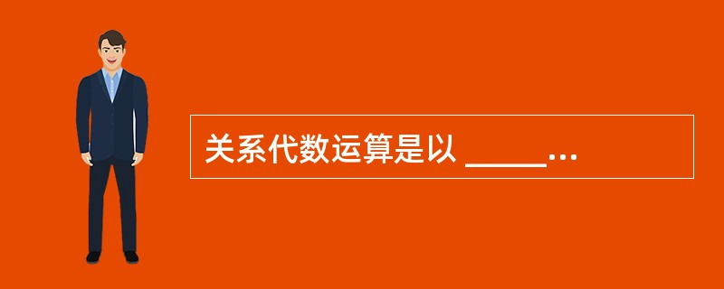 关系代数运算是以 ______为基础的运算。