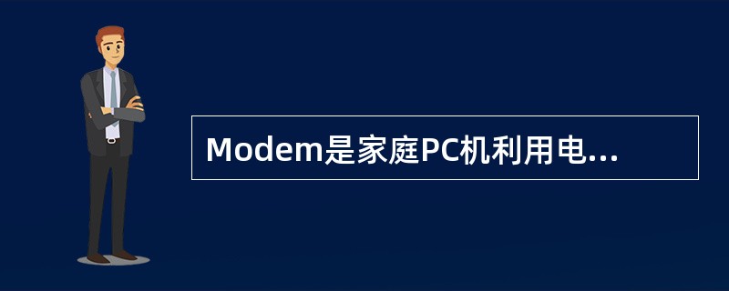 Modem是家庭PC机利用电话线上网的常用设备之一。下面关于Modem的叙述中,