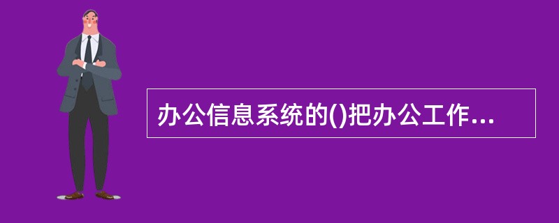 办公信息系统的()把办公工作分解为输入、处理的输出组成的信息处理过程和步骤,每一