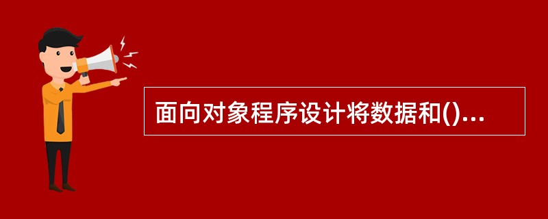 面向对象程序设计将数据和()放在一起,作为一个相互依存、不可分割的整体来处理。