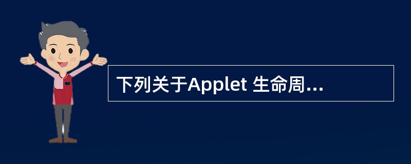 下列关于Applet 生命周期的说法,正确的是()。