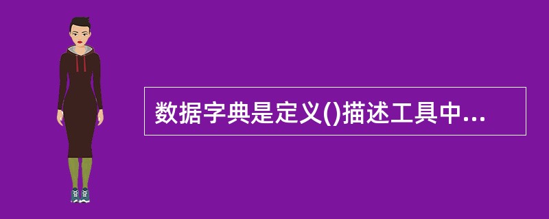 数据字典是定义()描述工具中的数据工具。