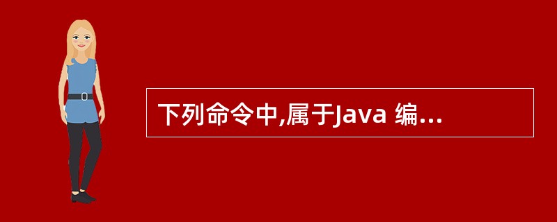 下列命令中,属于Java 编译命令的是()。