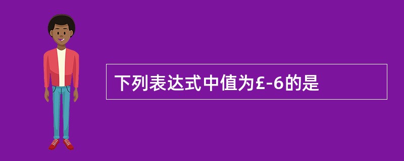 下列表达式中值为£­6的是