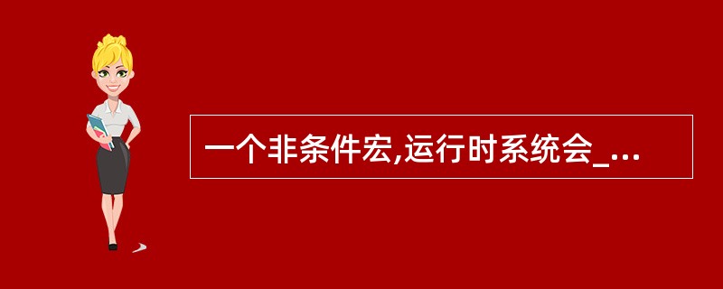 一个非条件宏,运行时系统会______。