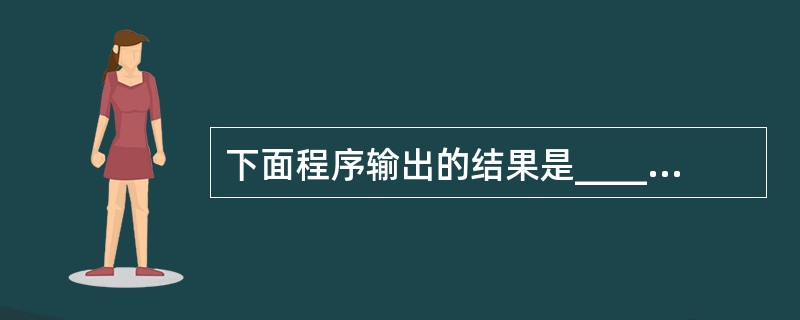 下面程序输出的结果是______。main(){int i=5,j=9,z;x=