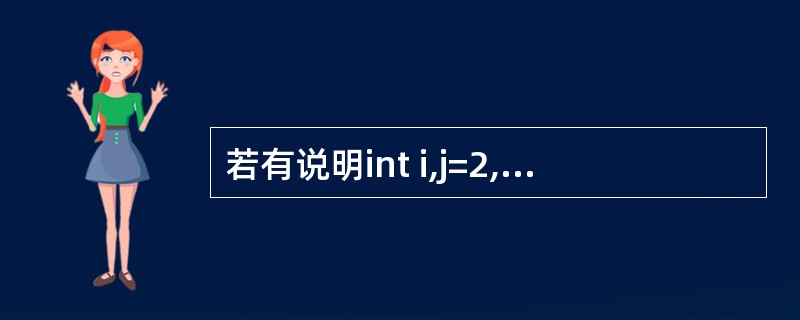 若有说明int i,j=2,*p&i;,则能完成i=j赋值功能的语句是_____