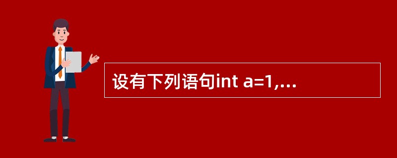 设有下列语句int a=1,b=2,c;c=ab(b<<2);执行后,C的值为(