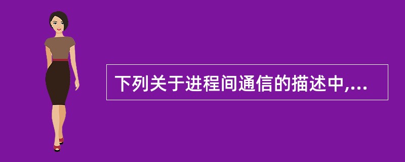 下列关于进程间通信的描述中,不正确的是(15)。