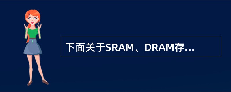 下面关于SRAM、DRAM存储器;芯片的叙述中,正确的是