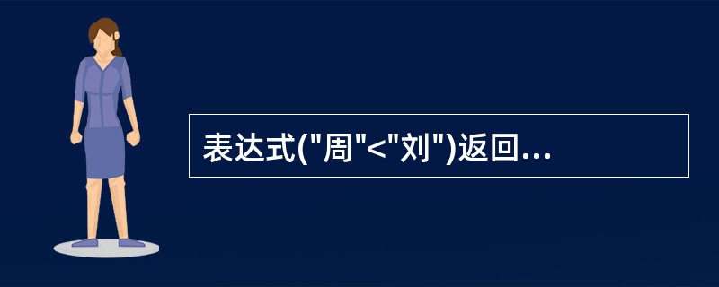 表达式("周"<"刘")返回的是______。