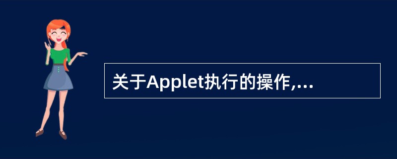 关于Applet执行的操作,下面说法中正确的是()。