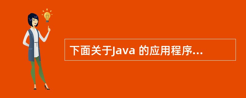 下面关于Java 的应用程序说法中错误的是()。