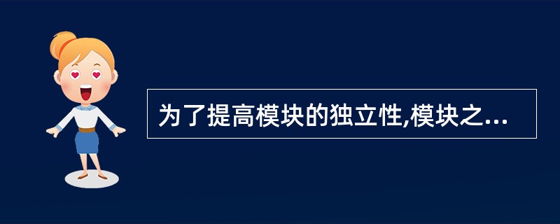 为了提高模块的独立性,模块之间最好是(66)。