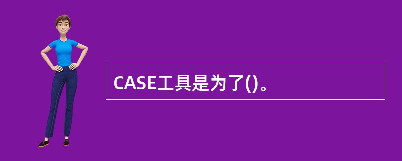 CASE工具是为了()。