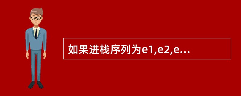 如果进栈序列为e1,e2,e3,e4,则可能的出栈序列是()。