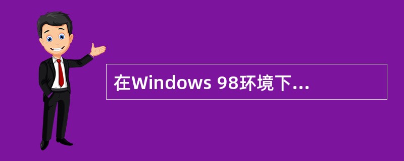 在Windows 98环境下,下面有关设备管理的叙述中正确的是