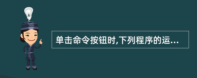 单击命令按钮时,下列程序的运行结果为Private Sub Command1_C