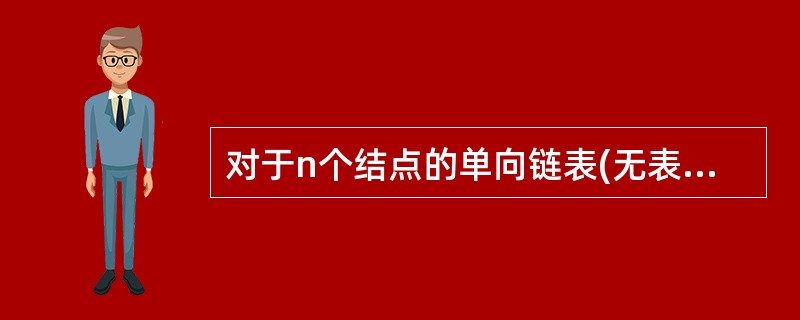 对于n个结点的单向链表(无表头结点)需要指针单元的个数至少为________。