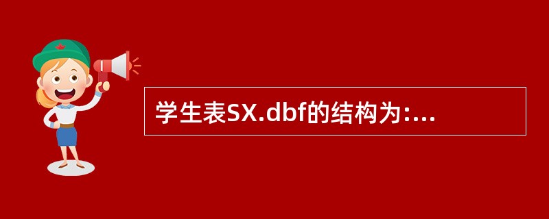 学生表SX.dbf的结构为:SX(学号C(5),姓名C(10),年龄N(2,0)