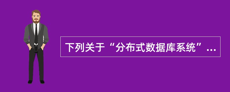 下列关于“分布式数据库系统”的叙述中,正确的是________。