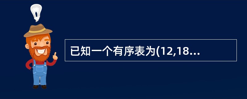 已知一个有序表为(12,18,24,35,47,50,62,83,90,115,