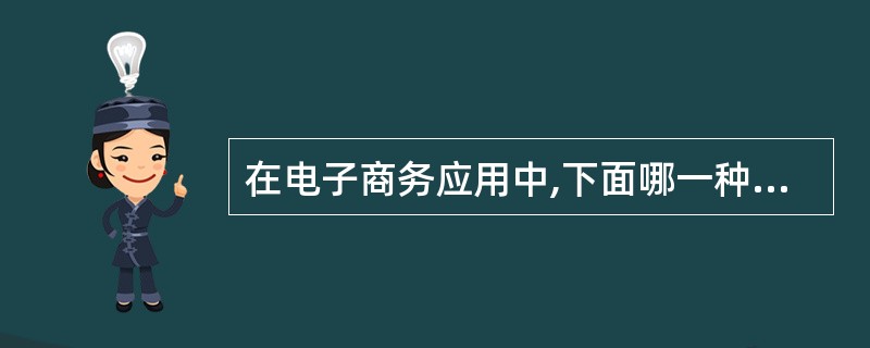 在电子商务应用中,下面哪一种说法是错误的()。