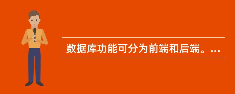 数据库功能可分为前端和后端。下列叙述错误的是________。