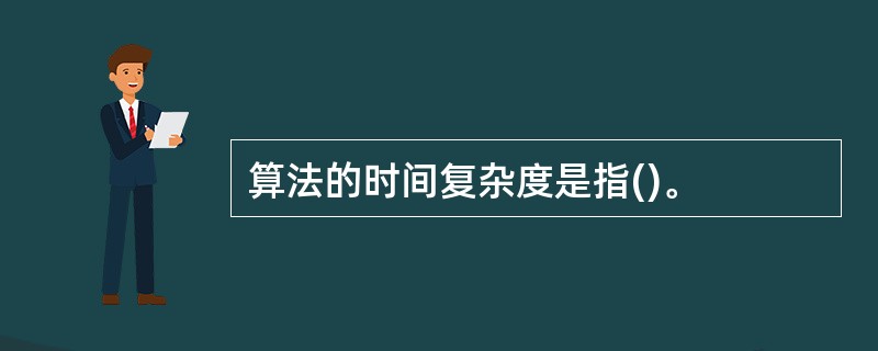 算法的时间复杂度是指()。