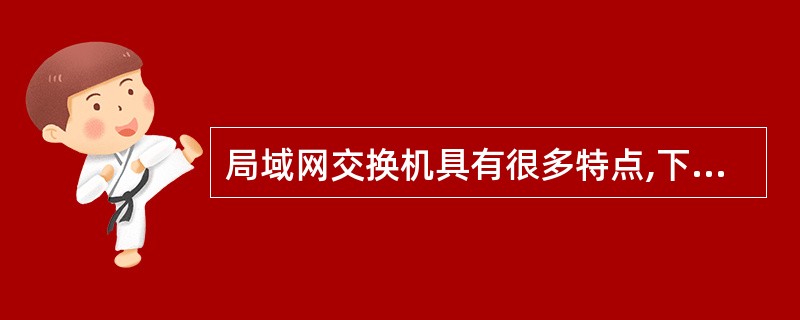 局域网交换机具有很多特点,下面关于局域网交换机的论述中哪种说法是不正确的()。