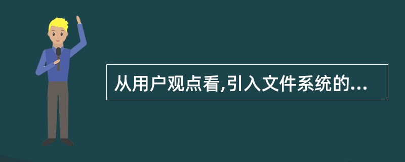 从用户观点看,引入文件系统的目的是________。