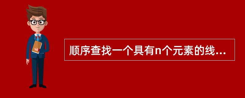 顺序查找一个具有n个元素的线性表,二分查找一个具有n个元素的有序表,其时间复杂性