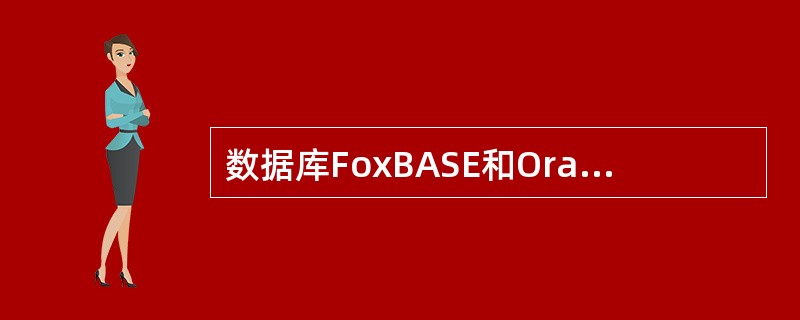 数据库FoxBASE和Oracle都是关系型数据库管理系统,但它们之间存在重要差