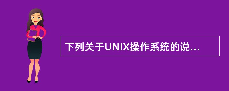 下列关于UNIX操作系统的说法中,错误的是()。