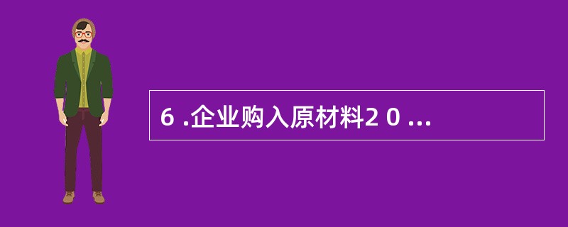 6 .企业购入原材料2 0 万元验收入库,其中以银行存款支付l 3 万元,其余开