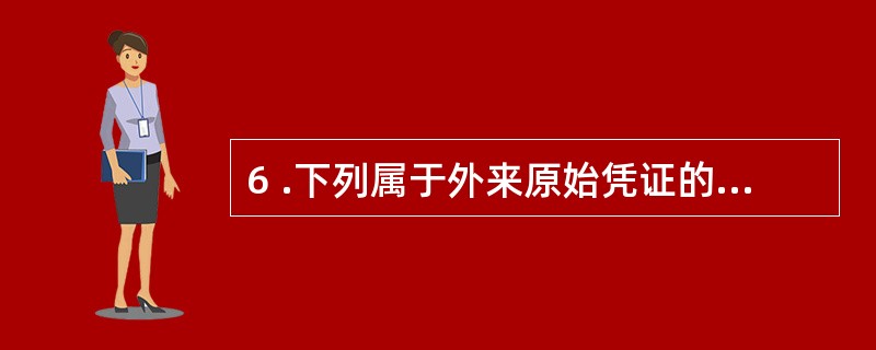 6 .下列属于外来原始凭证的是( ) 。 A .收料单 B .借款单 C .出差