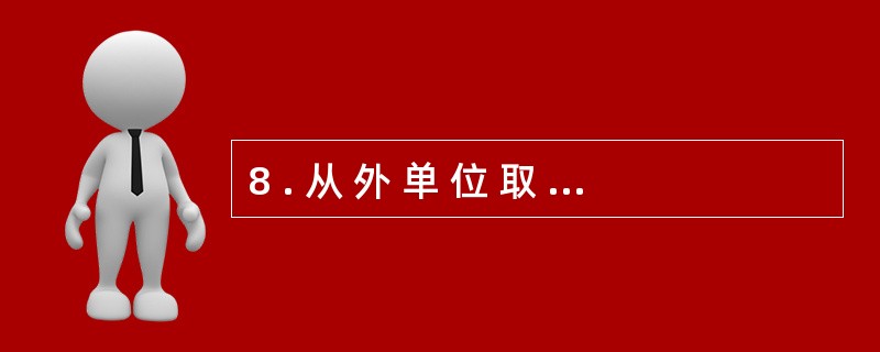 8 . 从 外 单 位 取 得 的 原 始 凭 证 , 必 须 有 填 制 单