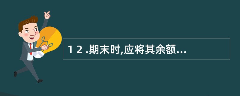 1 2 .期末时,应将其余额转入“本年利润”账户的是( ) 。 A .“生产成本