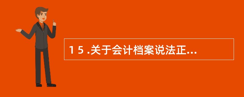 1 5 .关于会计档案说法正确的是( ) 。 A .单位负责人要在会计档案销毁清