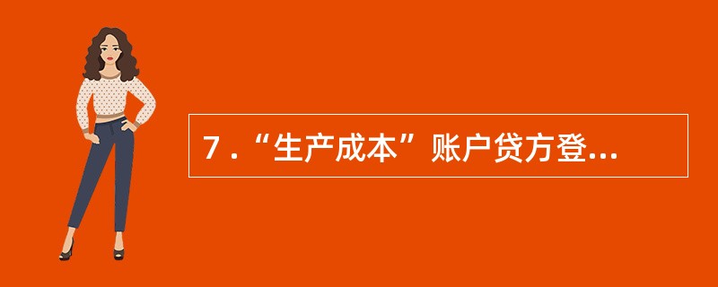 7 .“生产成本”账户贷方登记发生额时,对应的借方账户是( ) 。 A .“主营