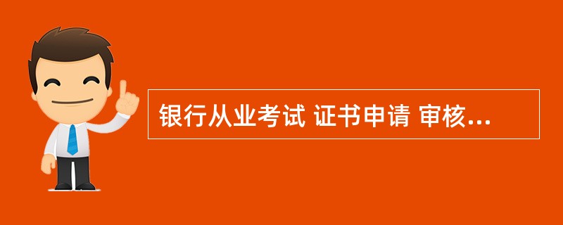 银行从业考试 证书申请 审核需多久?