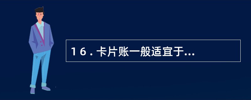 1 6 . 卡片账一般适宜于( ) 采用。 A . 应收账款明细账 B .库存商