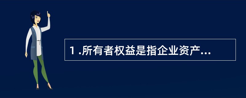 1 .所有者权益是指企业资产扣除负债后由投资者享有的剩余权益。 ( )