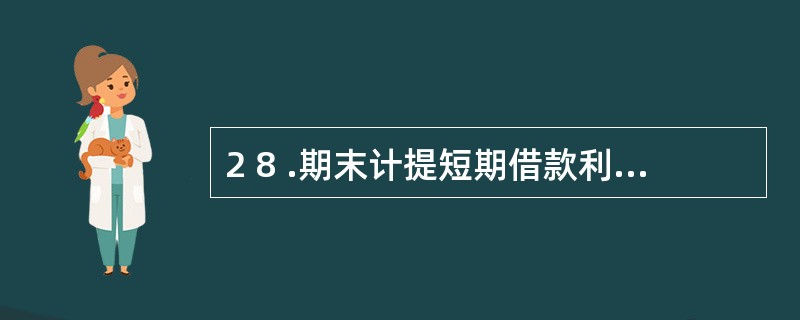 2 8 .期末计提短期借款利息时,贷记的账户是( ) 。 A .财务费用 B .