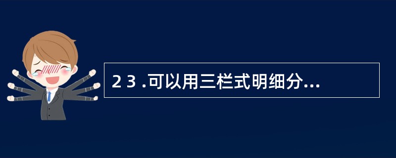 2 3 .可以用三栏式明细分类账核算的是( ) A .管理费用 B .实收资本