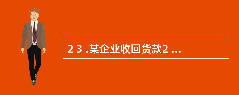 2 3 .某企业收回货款2 5 0 0 0 元存入银行,记账凭证的记录为:“借: